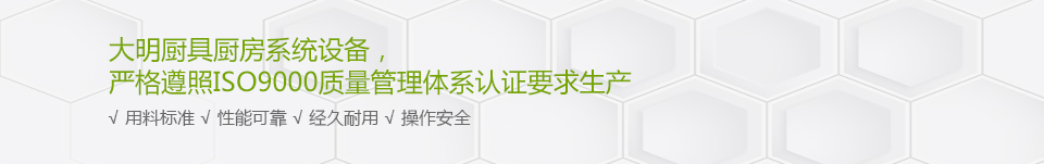 大明厨具万象城网页版系统设备，严格遵照ISO9000质量管理体系认证要求生产
